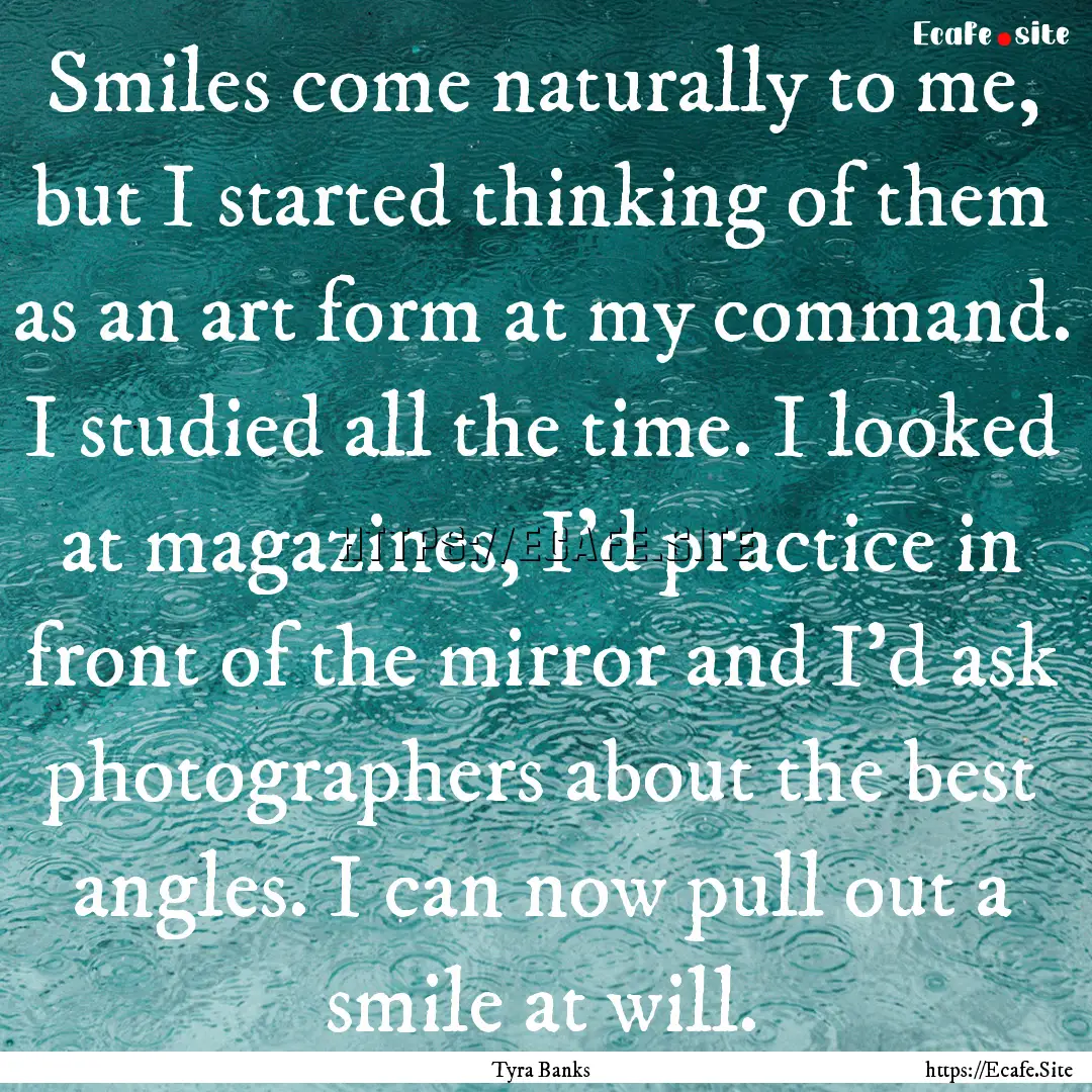 Smiles come naturally to me, but I started.... : Quote by Tyra Banks