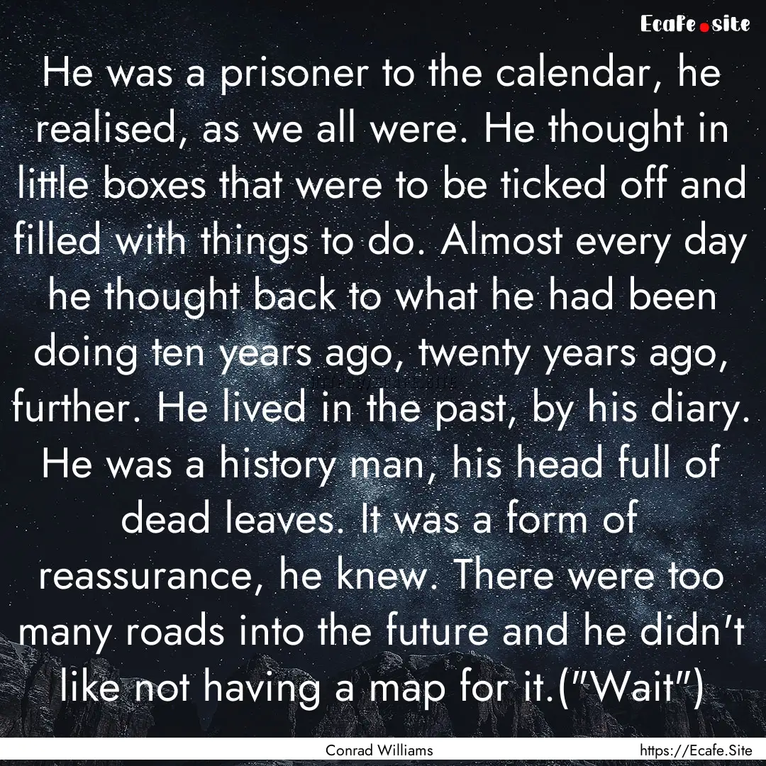 He was a prisoner to the calendar, he realised,.... : Quote by Conrad Williams