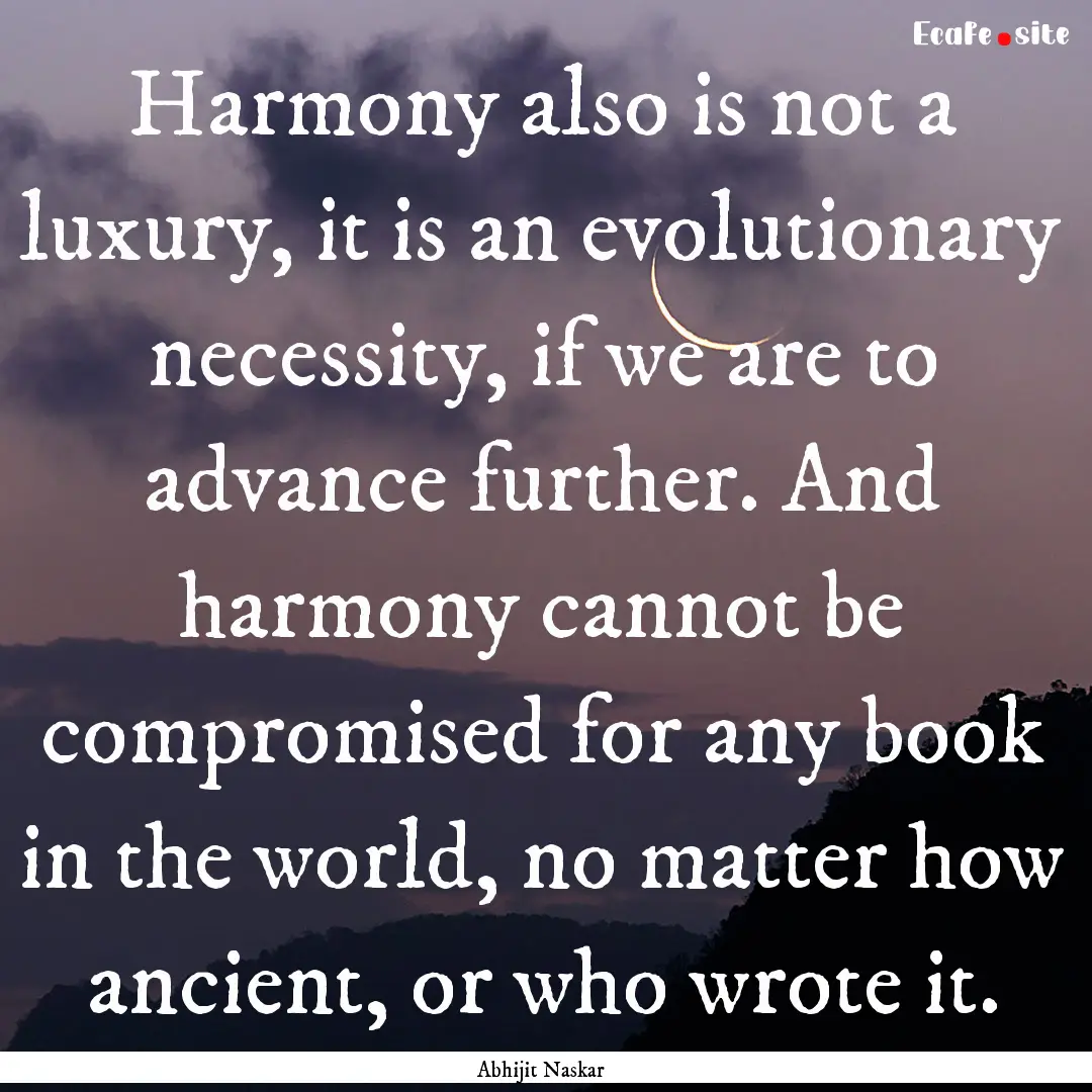 Harmony also is not a luxury, it is an evolutionary.... : Quote by Abhijit Naskar