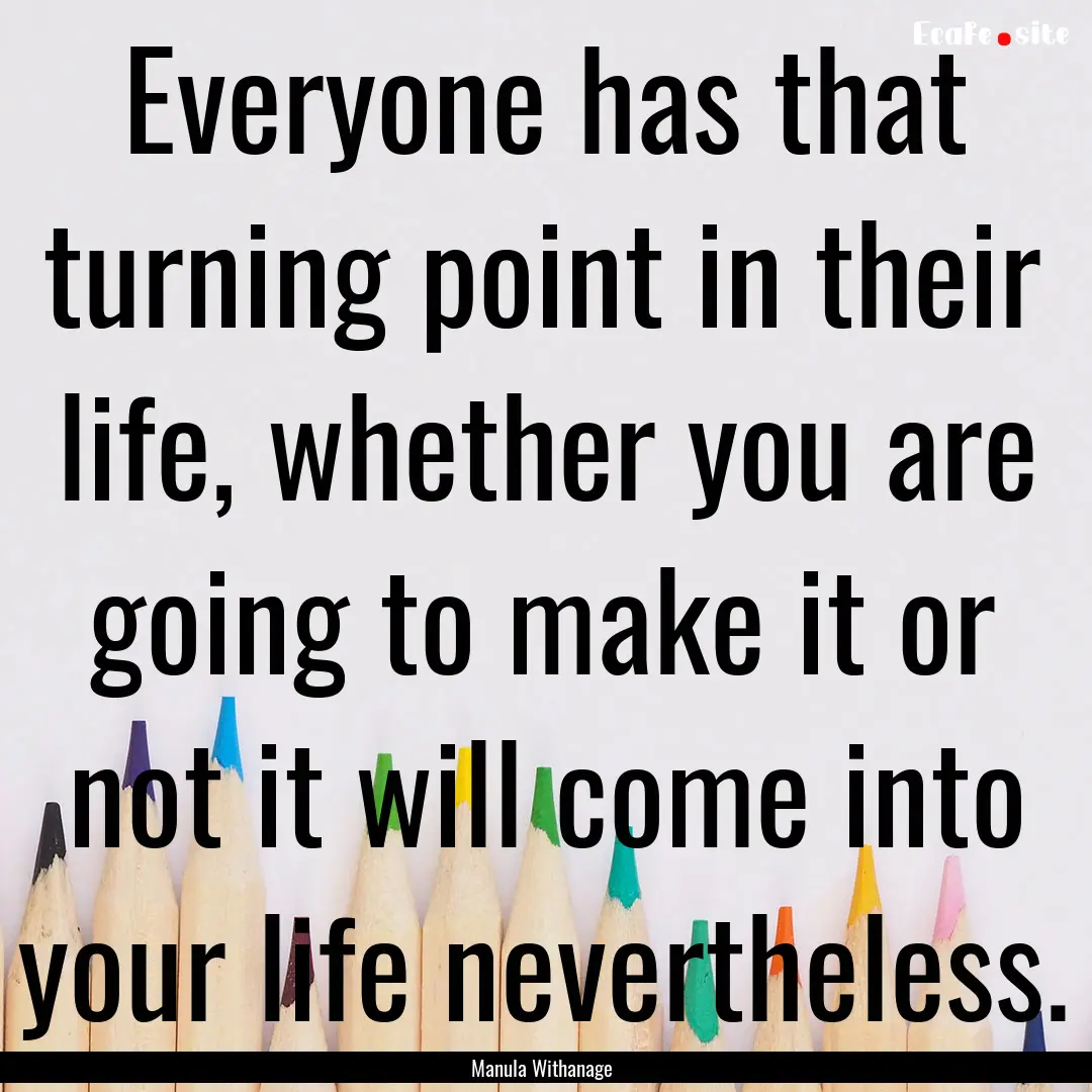 Everyone has that turning point in their.... : Quote by Manula Withanage