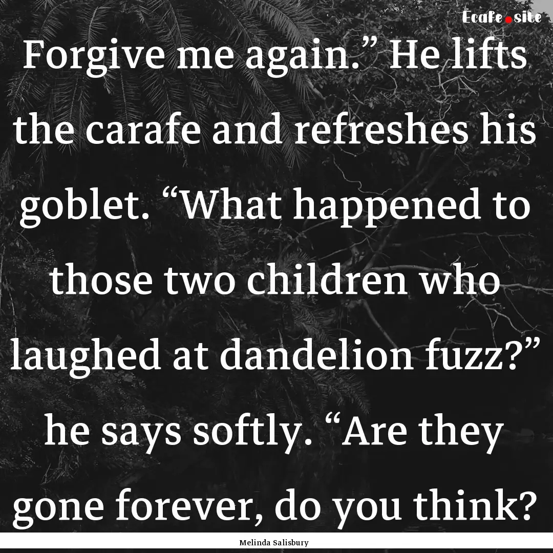 Forgive me again.” He lifts the carafe.... : Quote by Melinda Salisbury