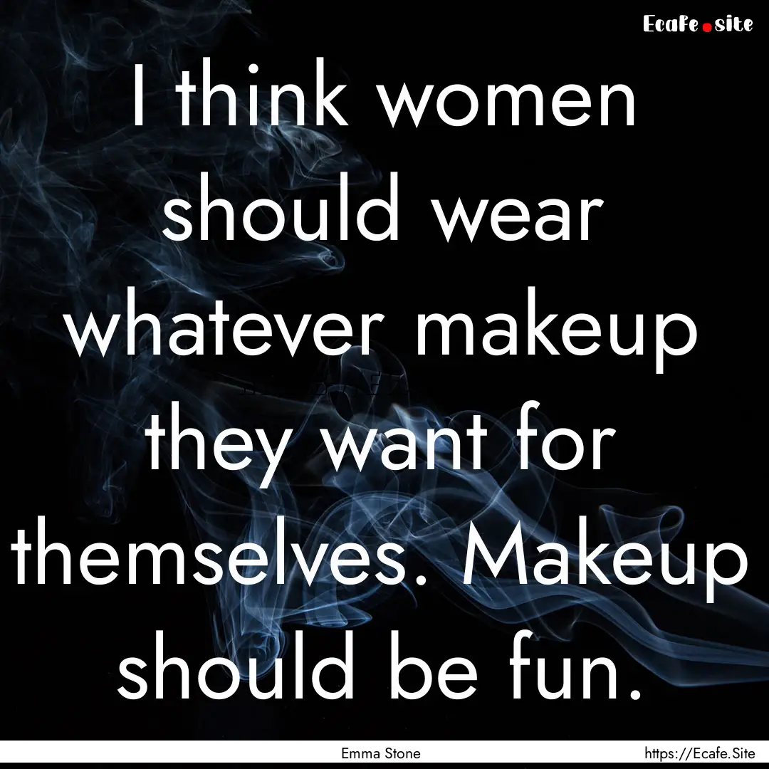 I think women should wear whatever makeup.... : Quote by Emma Stone