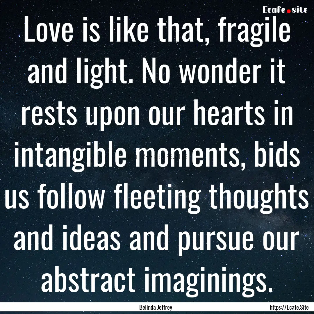 Love is like that, fragile and light. No.... : Quote by Belinda Jeffrey