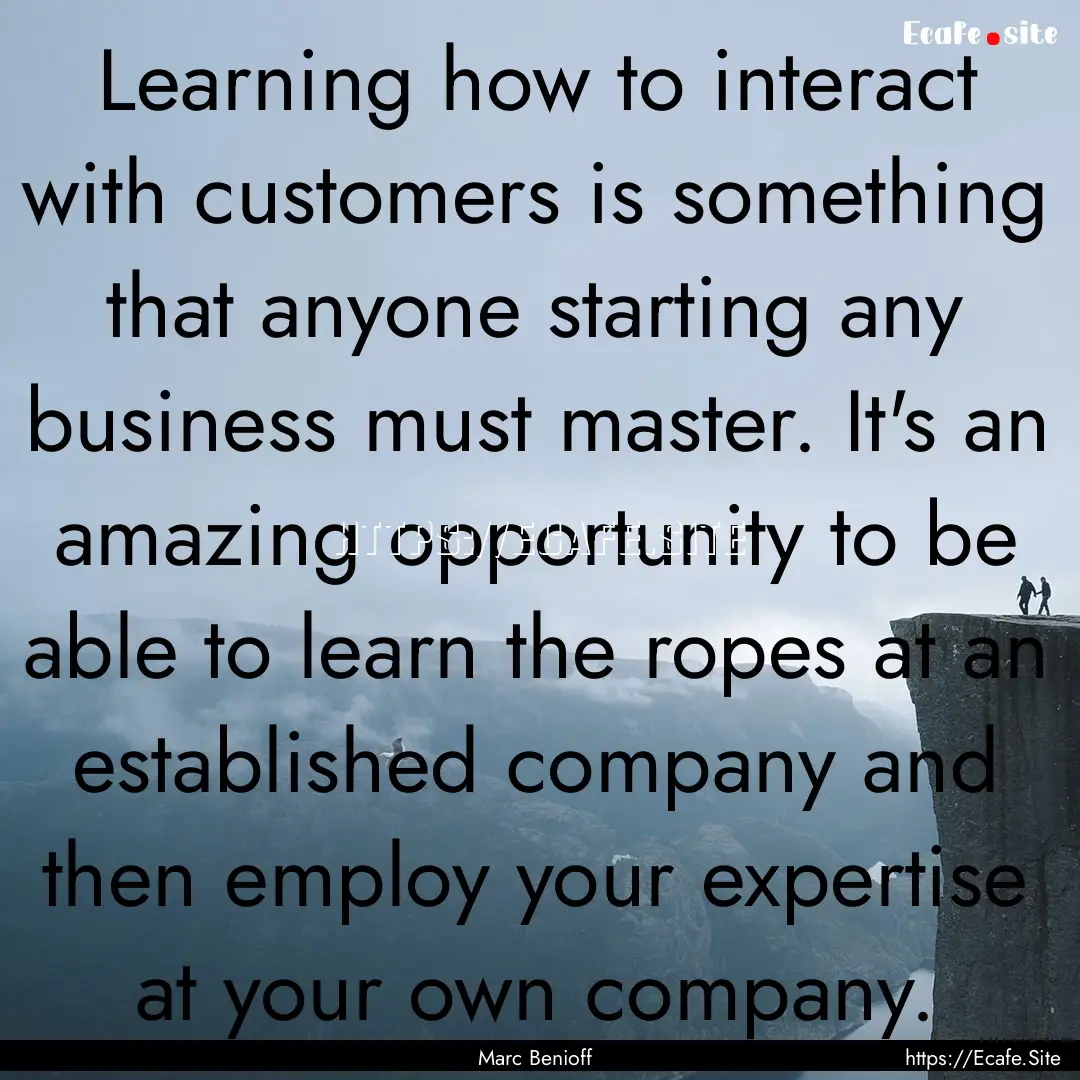 Learning how to interact with customers is.... : Quote by Marc Benioff