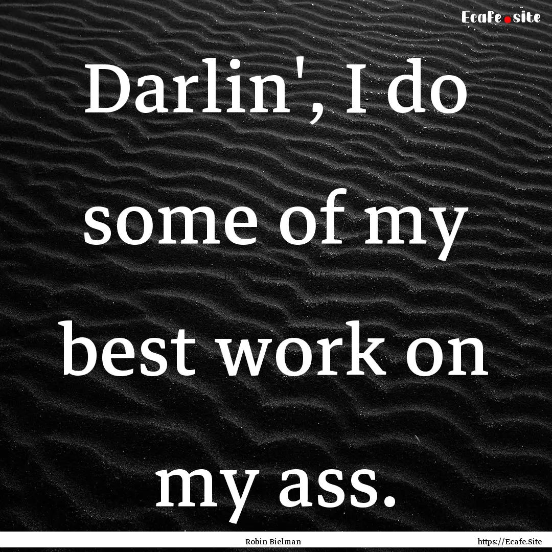 Darlin', I do some of my best work on my.... : Quote by Robin Bielman