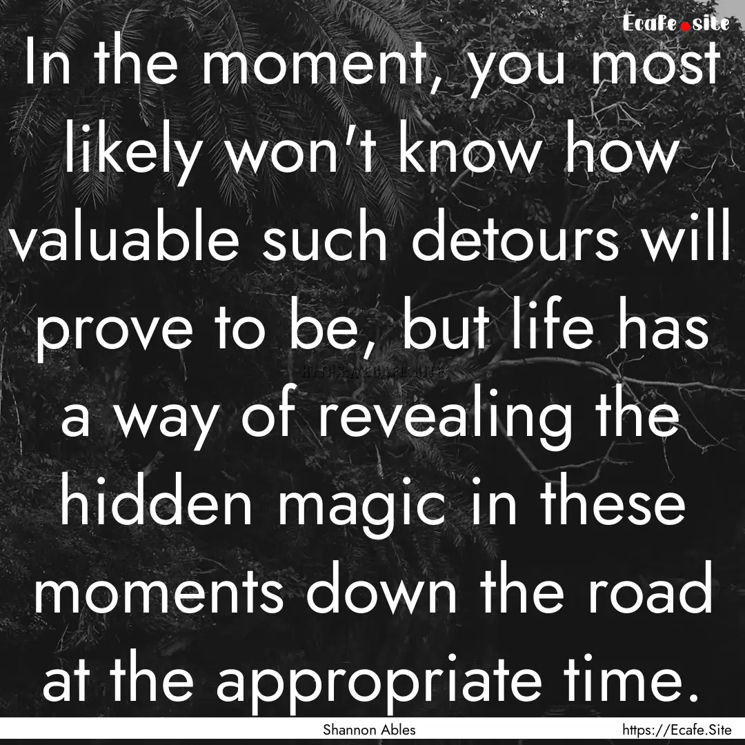 In the moment, you most likely won't know.... : Quote by Shannon Ables