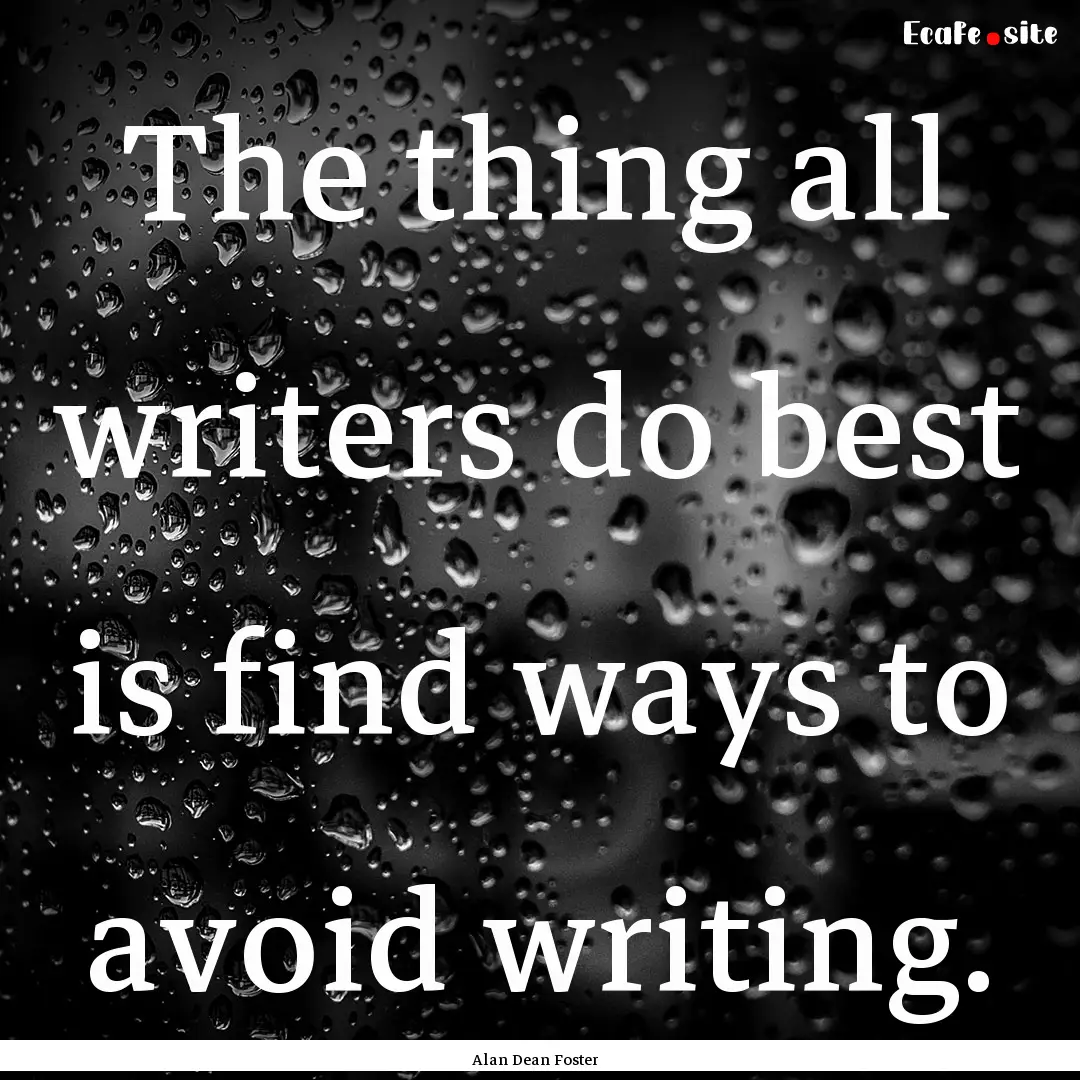 The thing all writers do best is find ways.... : Quote by Alan Dean Foster