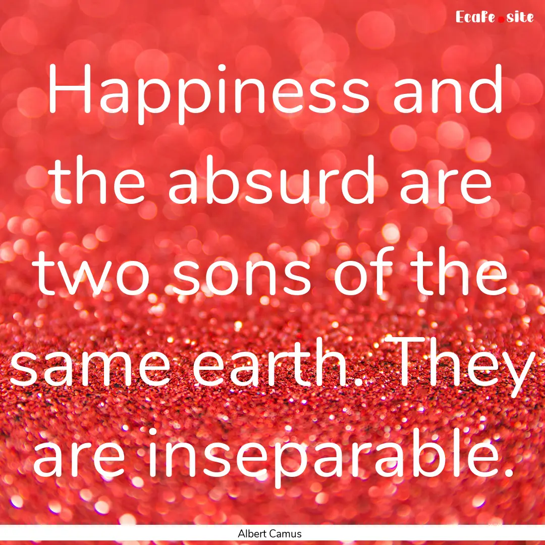 Happiness and the absurd are two sons of.... : Quote by Albert Camus