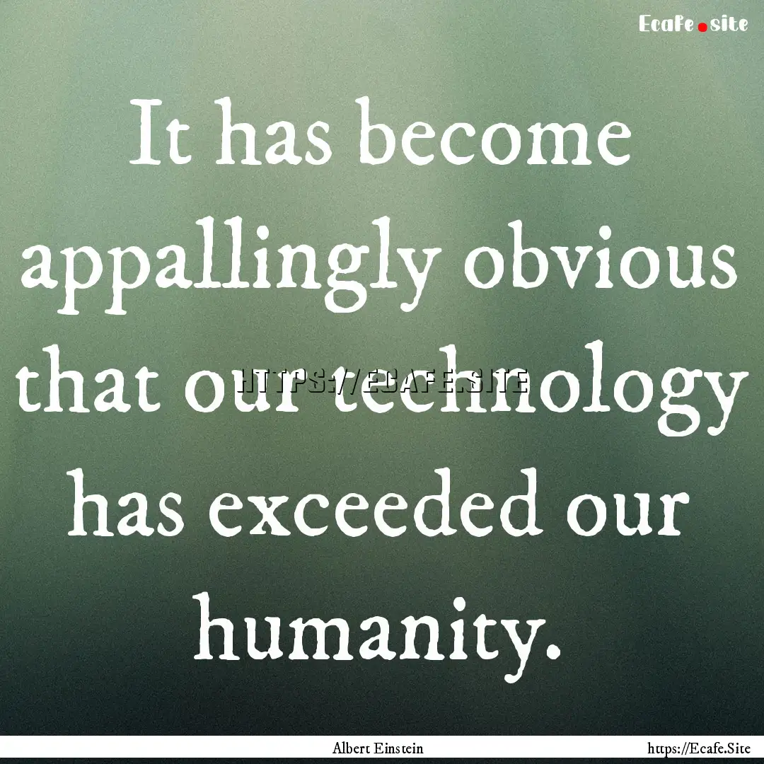 It has become appallingly obvious that our.... : Quote by Albert Einstein