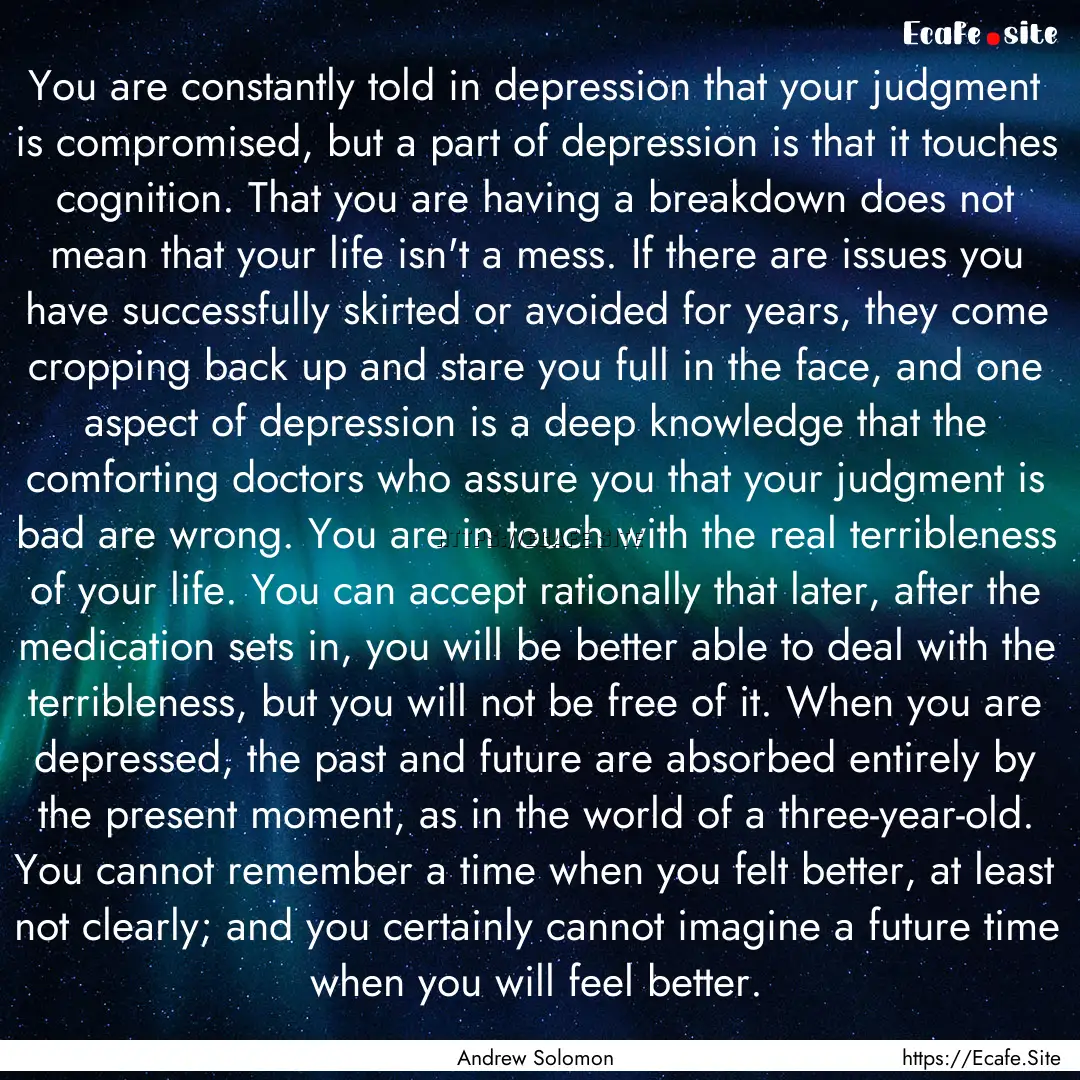 You are constantly told in depression that.... : Quote by Andrew Solomon