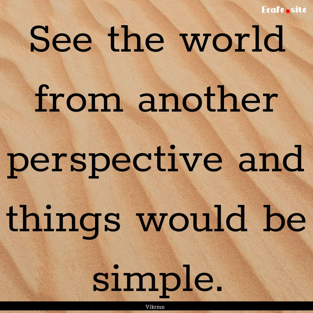 See the world from another perspective and.... : Quote by Vikrmn