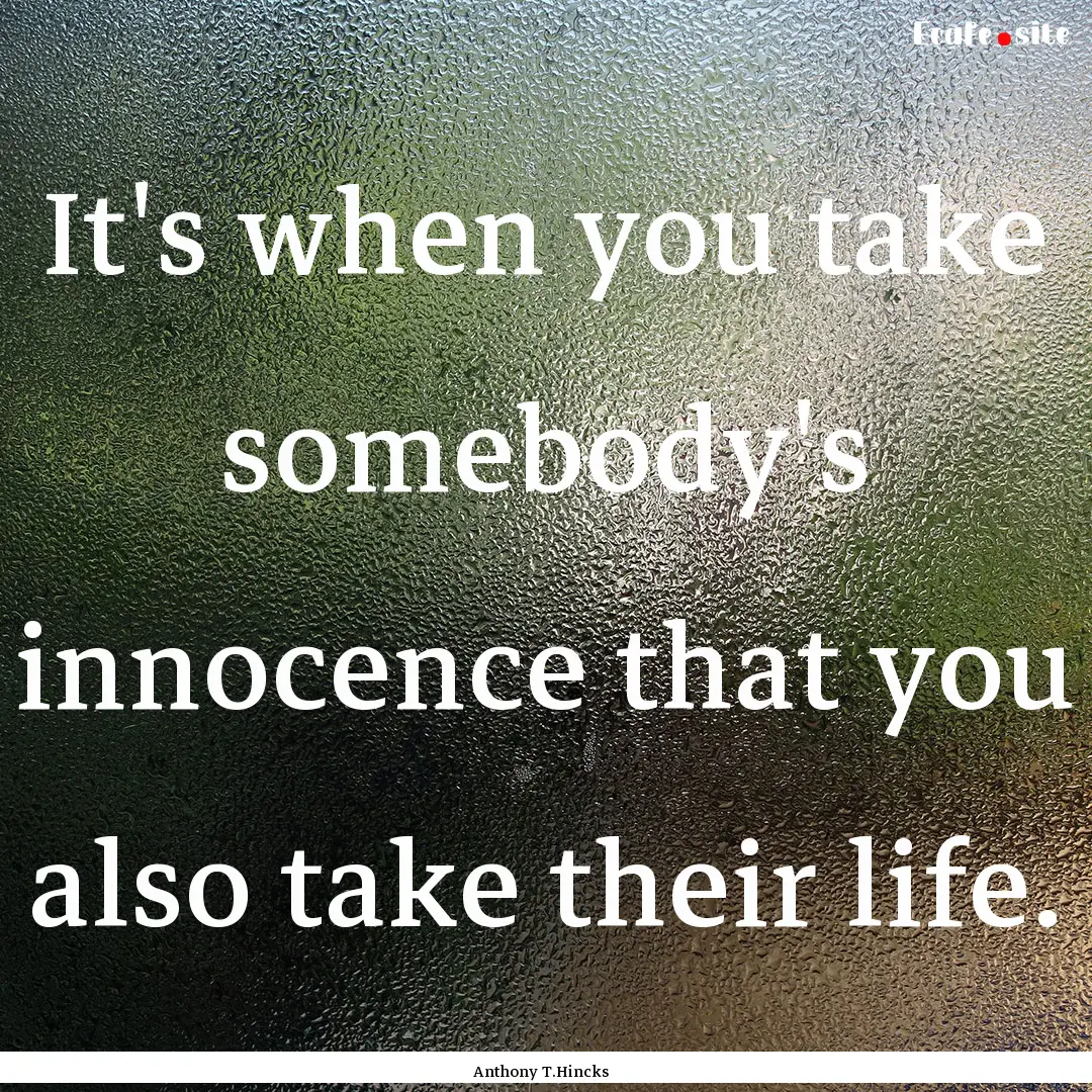 It's when you take somebody's innocence that.... : Quote by Anthony T.Hincks