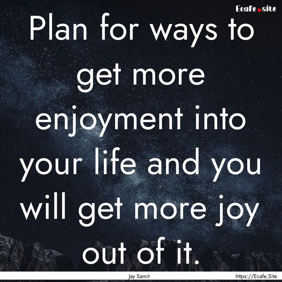 Plan for ways to get more enjoyment into.... : Quote by Jay Samit