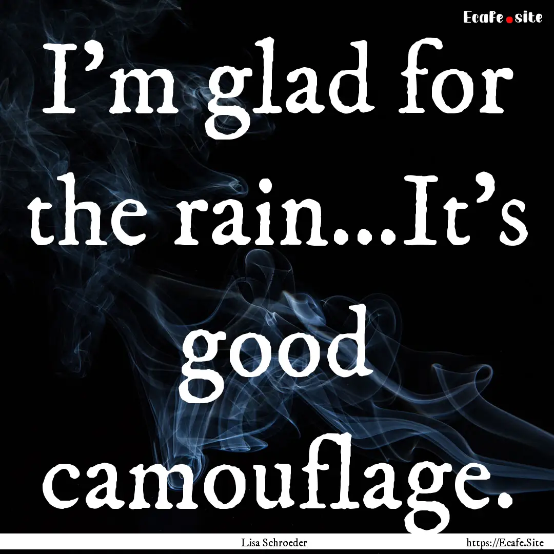 I'm glad for the rain...It's good camouflage..... : Quote by Lisa Schroeder