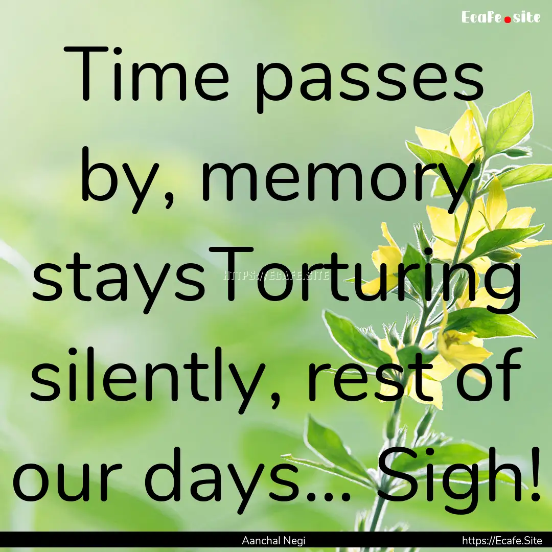 Time passes by, memory staysTorturing silently,.... : Quote by Aanchal Negi