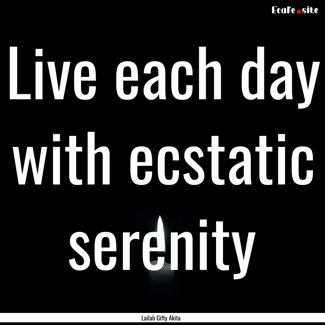 Live each day with ecstatic serenity : Quote by Lailah Gifty Akita