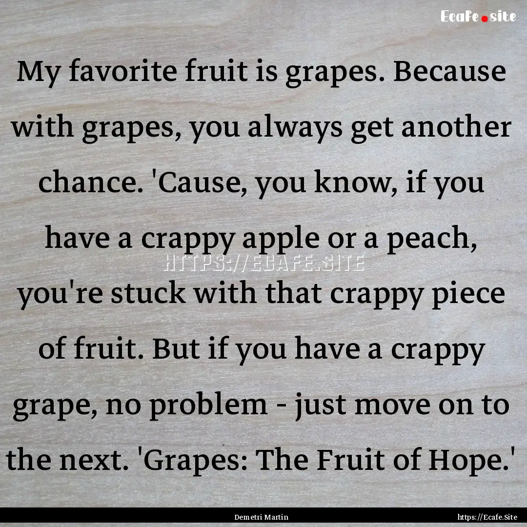 My favorite fruit is grapes. Because with.... : Quote by Demetri Martin