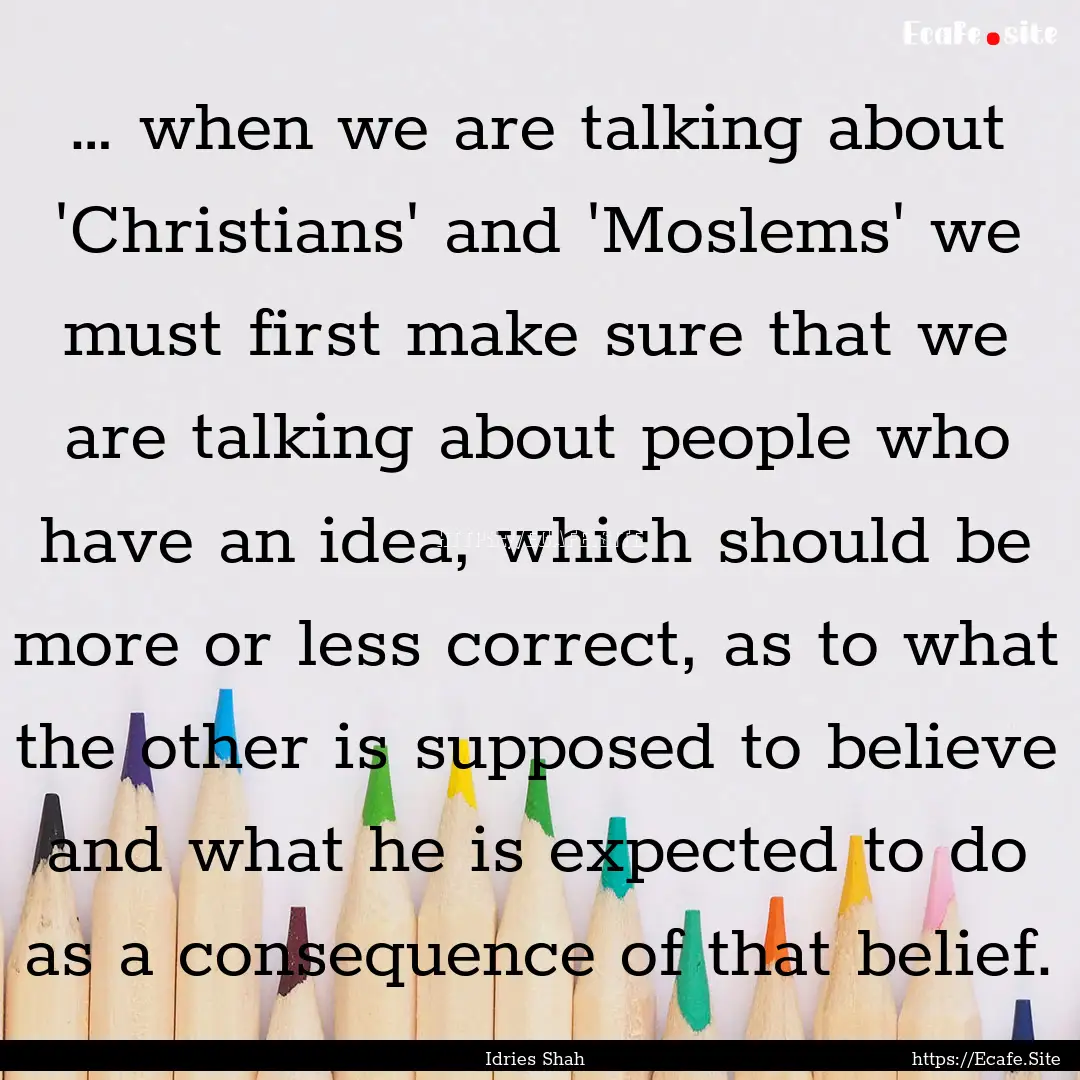 … when we are talking about 'Christians'.... : Quote by Idries Shah