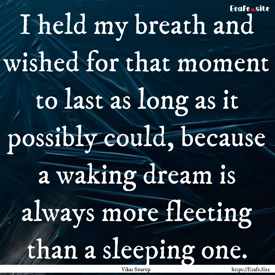 I held my breath and wished for that moment.... : Quote by Vikas Swarup