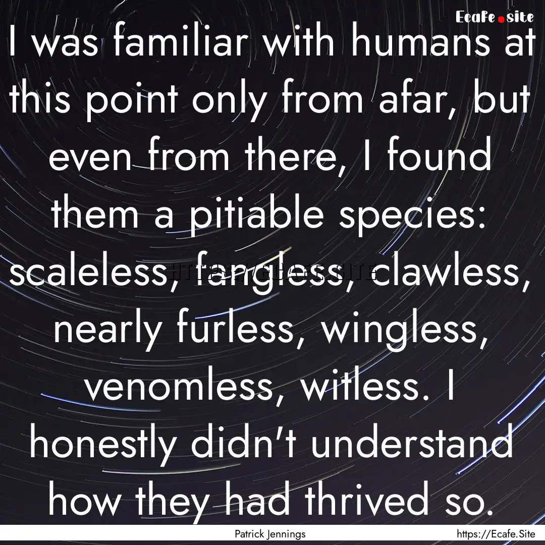 I was familiar with humans at this point.... : Quote by Patrick Jennings