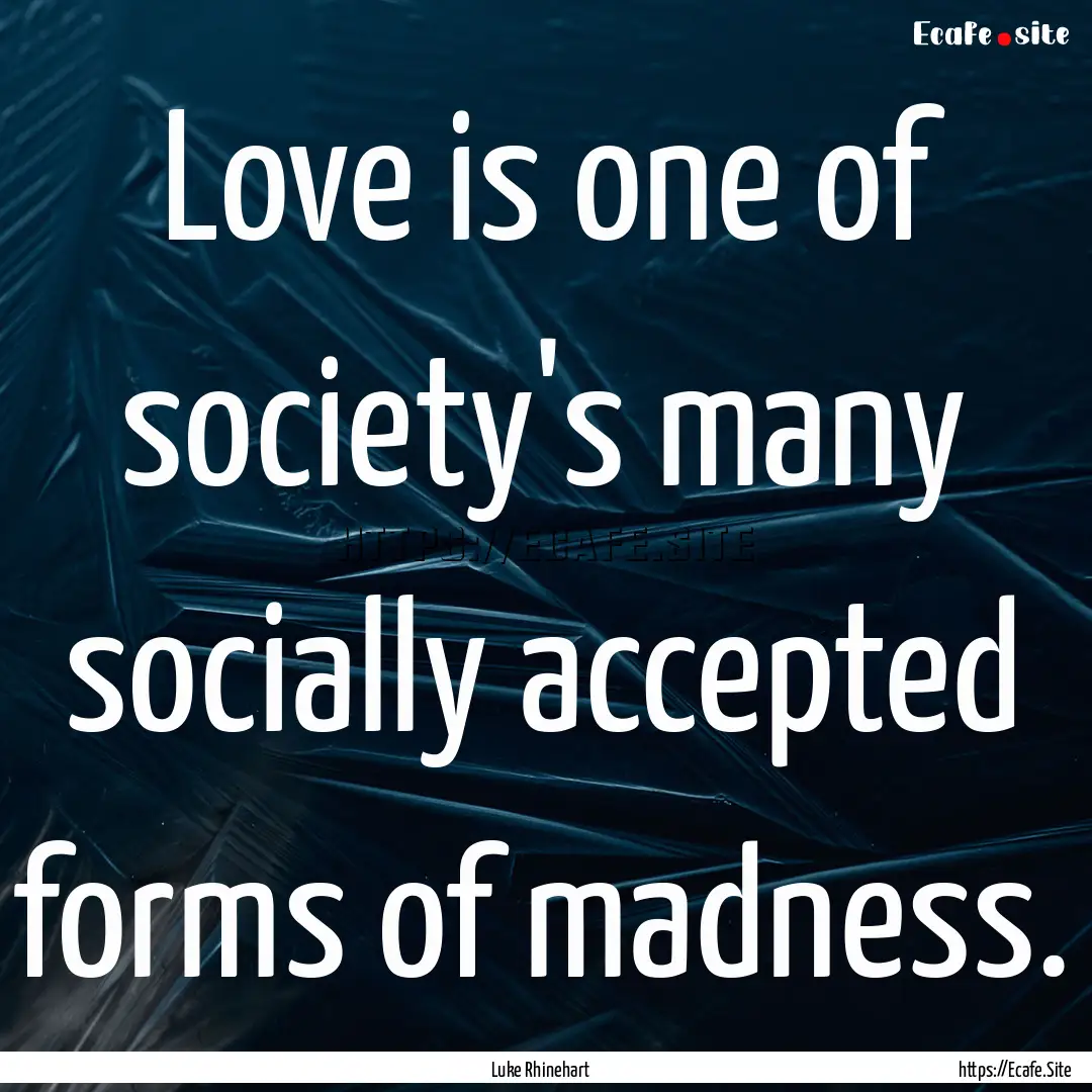 Love is one of society's many socially accepted.... : Quote by Luke Rhinehart