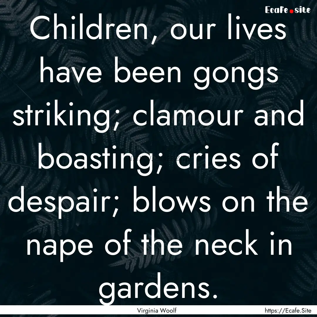 Children, our lives have been gongs striking;.... : Quote by Virginia Woolf