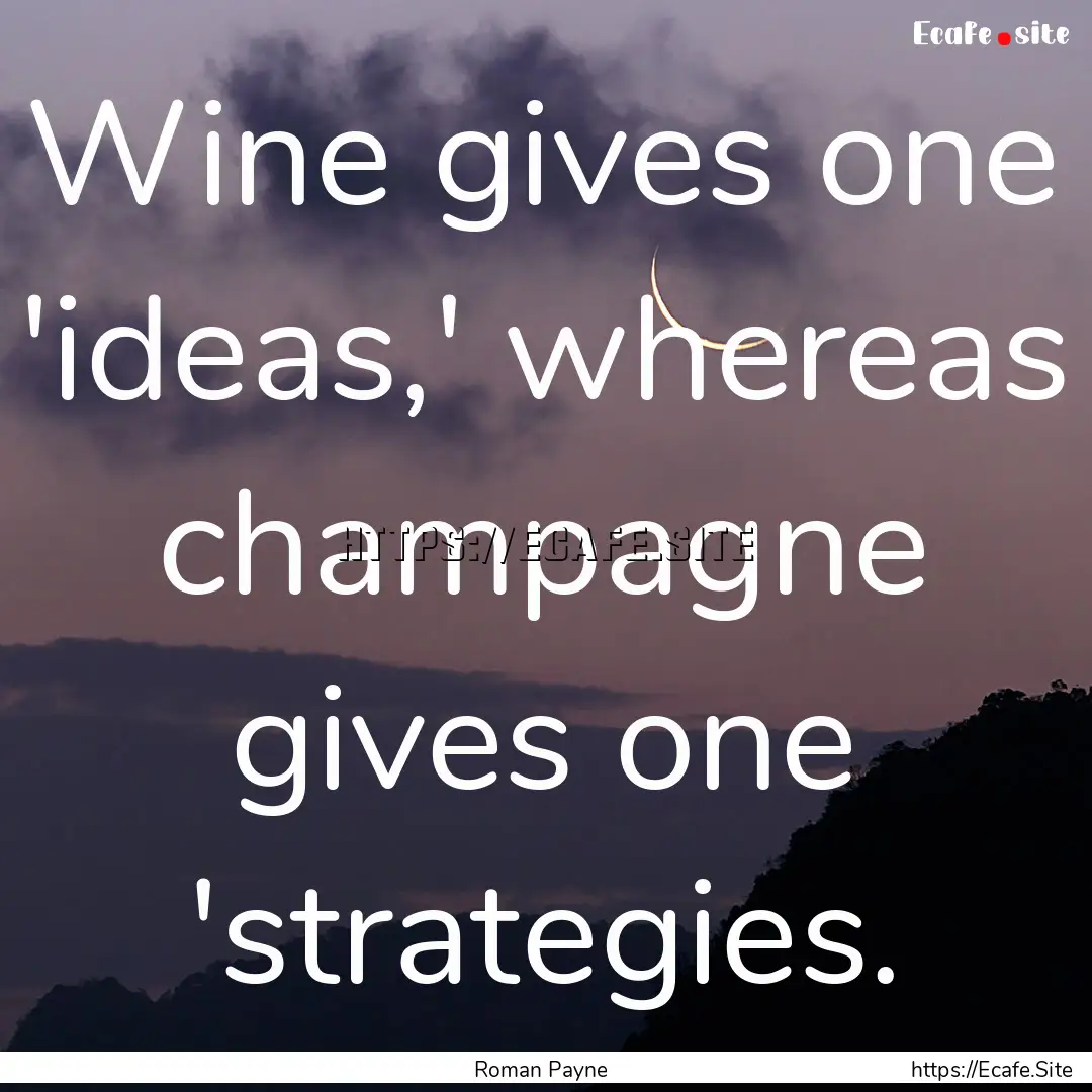 Wine gives one 'ideas,' whereas champagne.... : Quote by Roman Payne