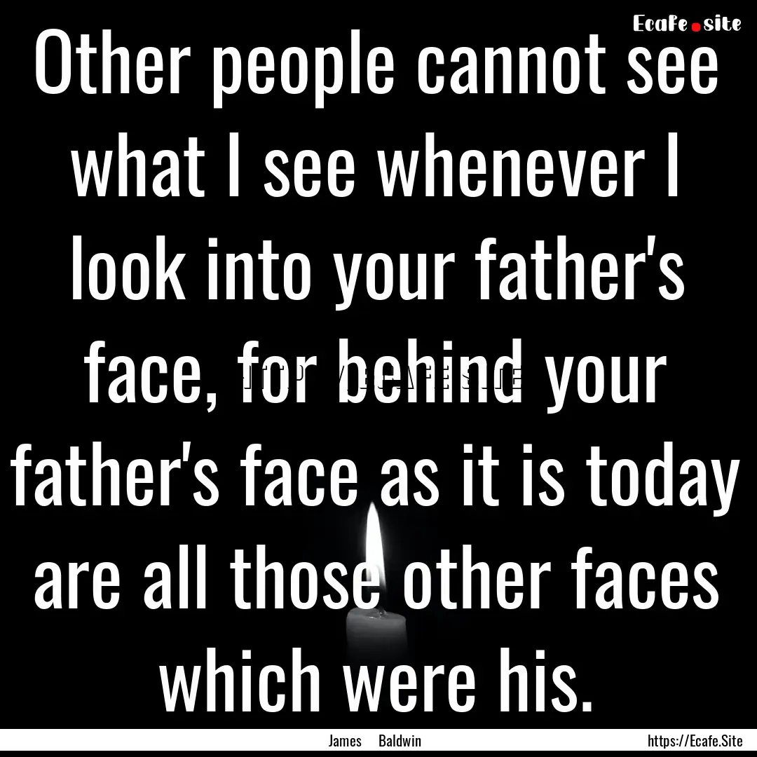 Other people cannot see what I see whenever.... : Quote by James Baldwin