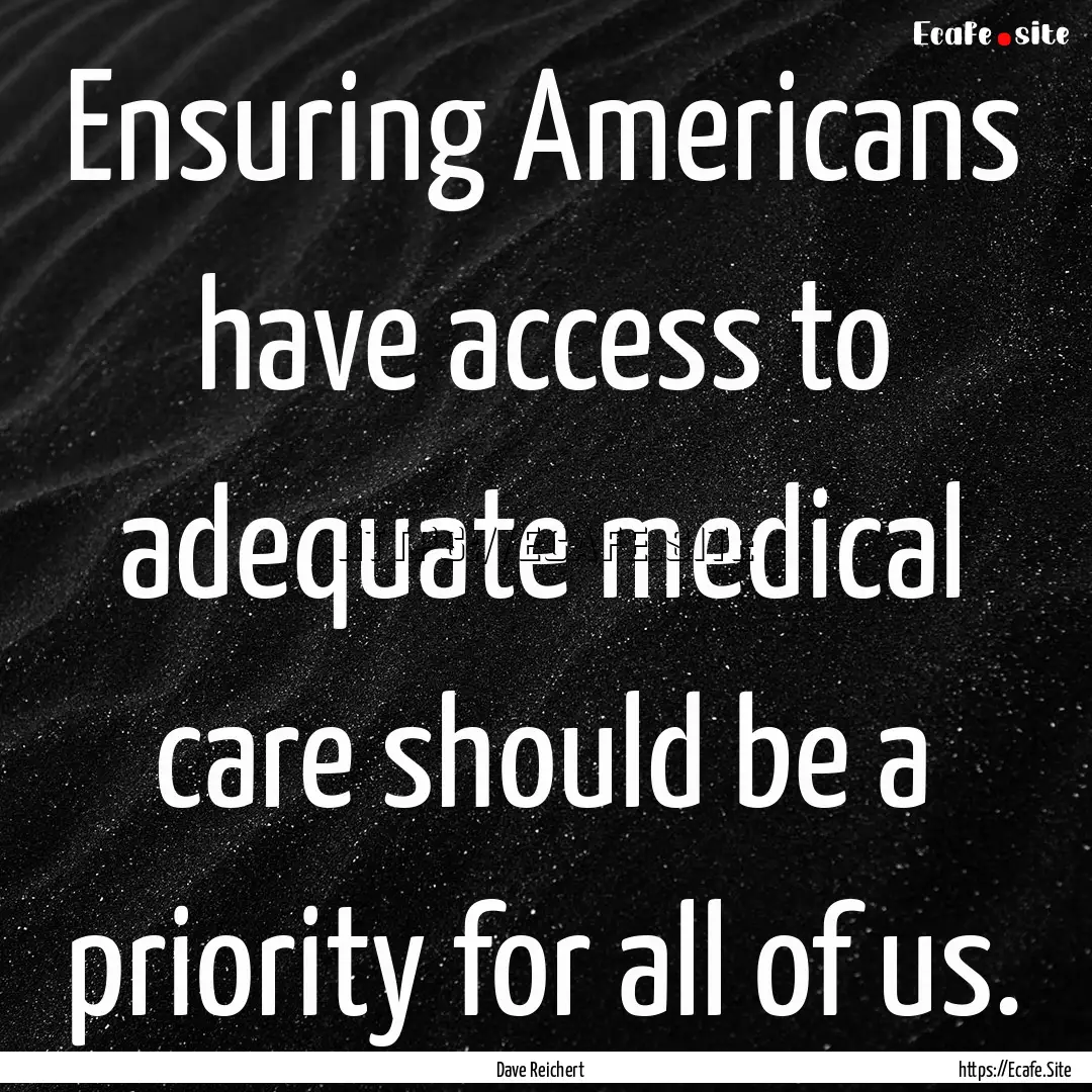 Ensuring Americans have access to adequate.... : Quote by Dave Reichert