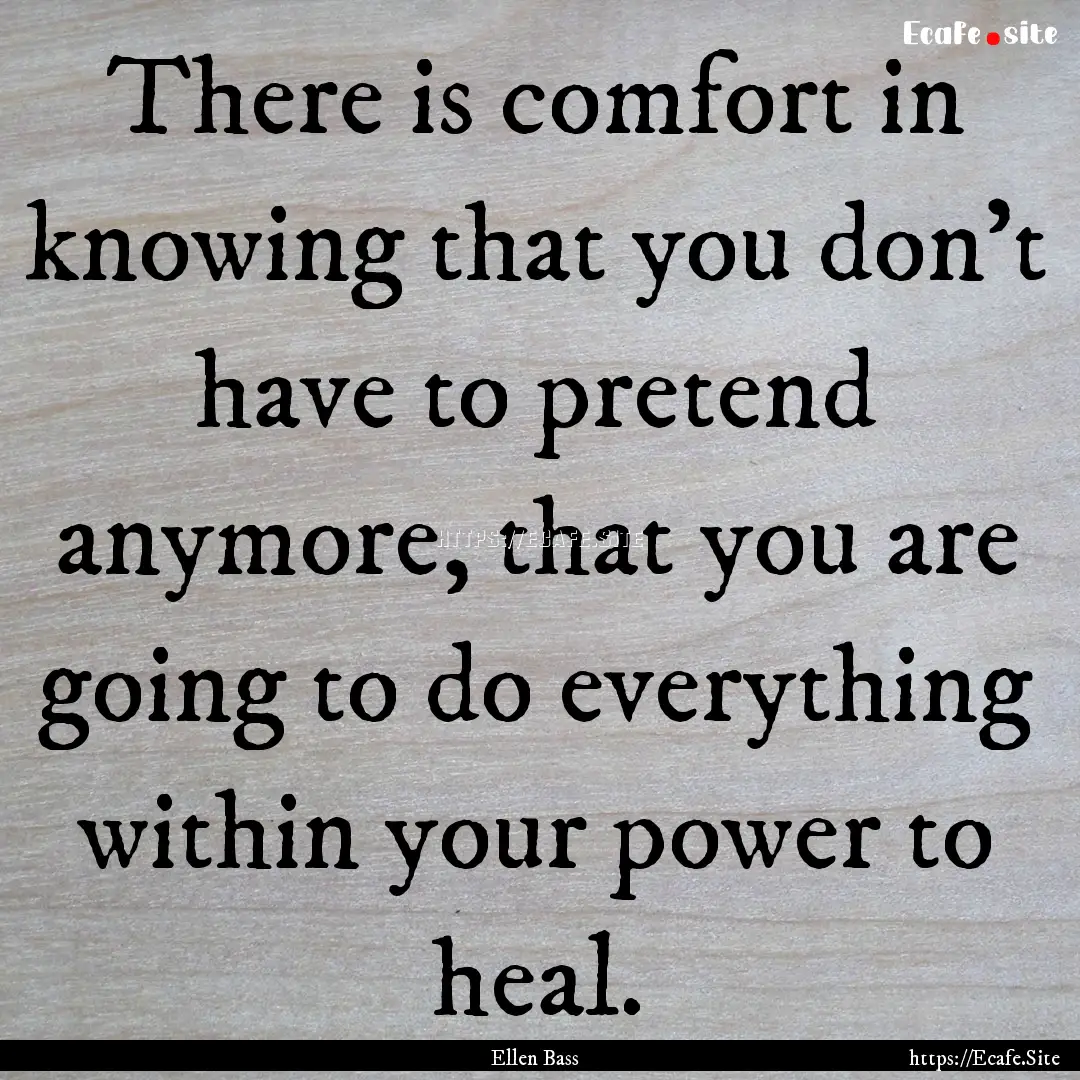 There is comfort in knowing that you don’t.... : Quote by Ellen Bass