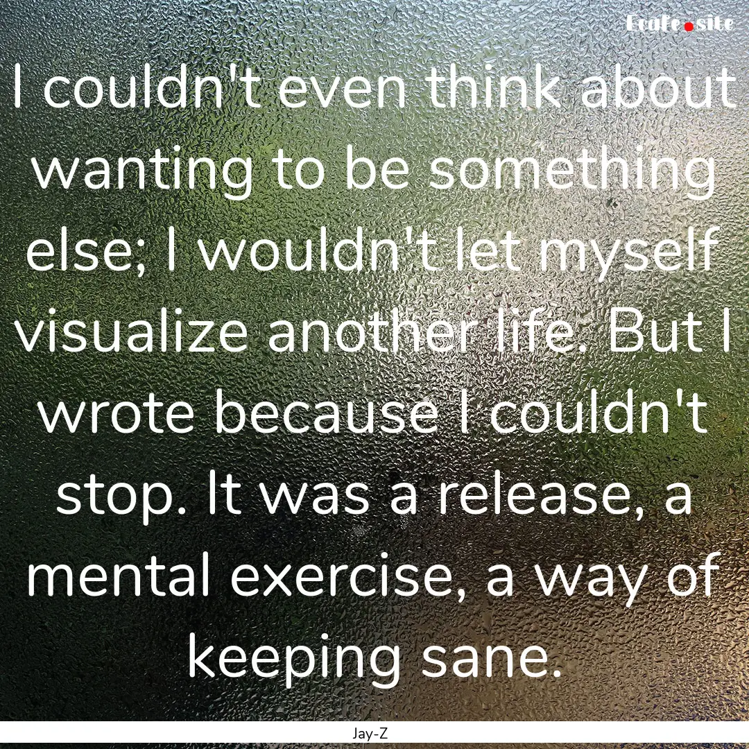 I couldn't even think about wanting to be.... : Quote by Jay-Z