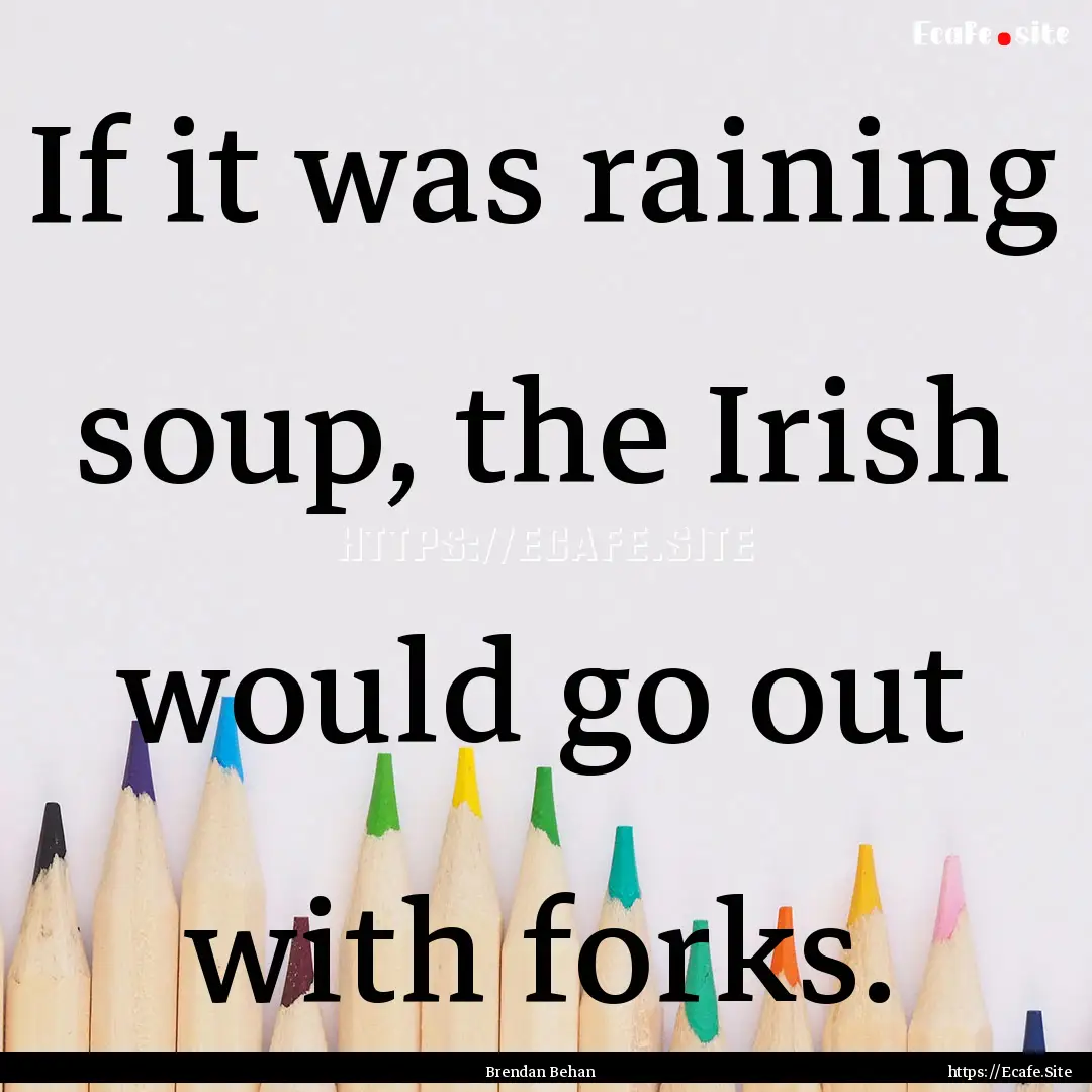 If it was raining soup, the Irish would go.... : Quote by Brendan Behan