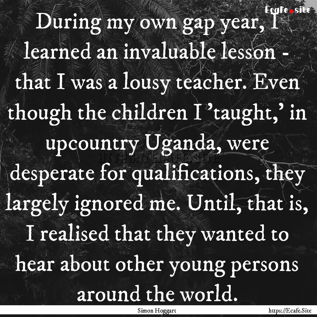 During my own gap year, I learned an invaluable.... : Quote by Simon Hoggart