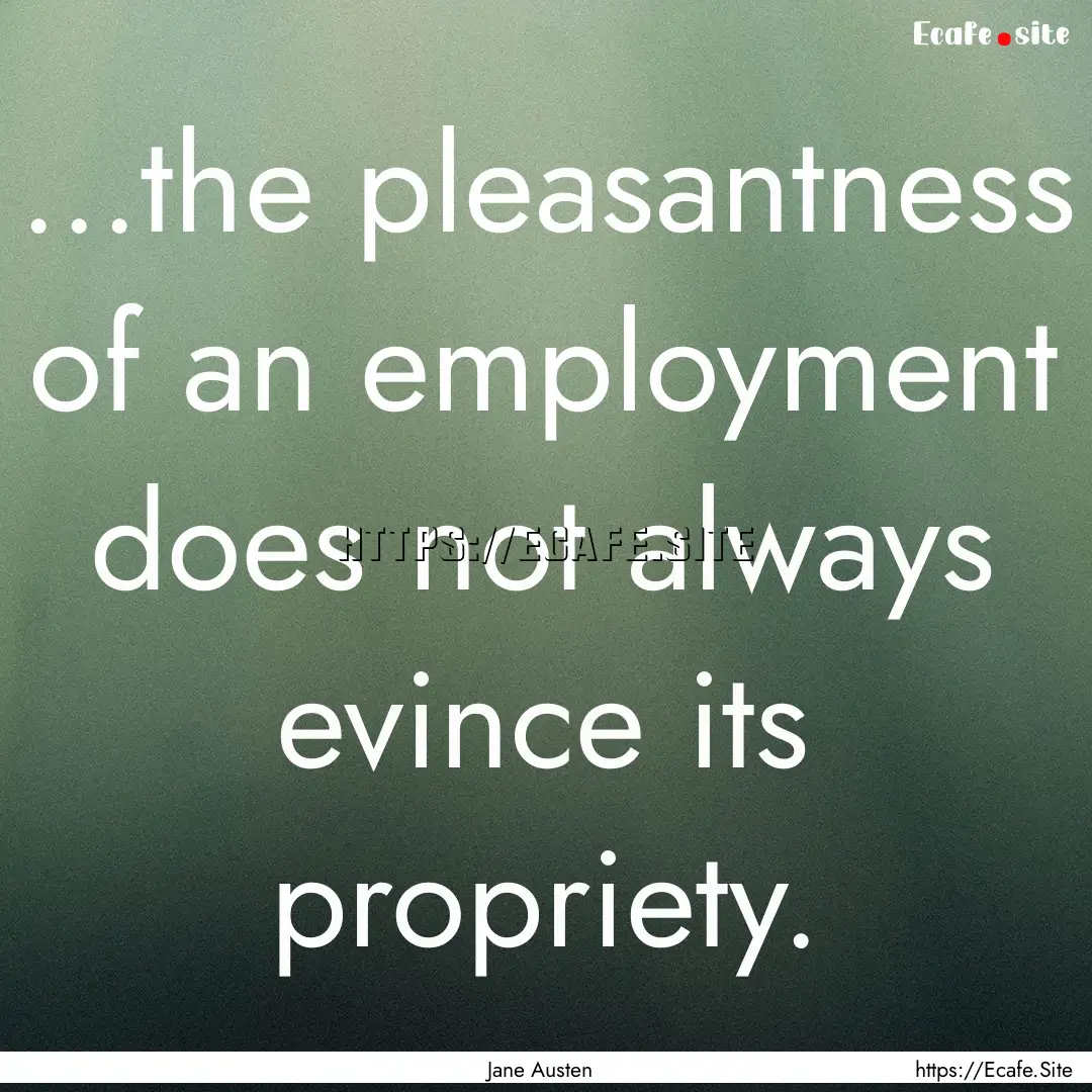 ...the pleasantness of an employment does.... : Quote by Jane Austen