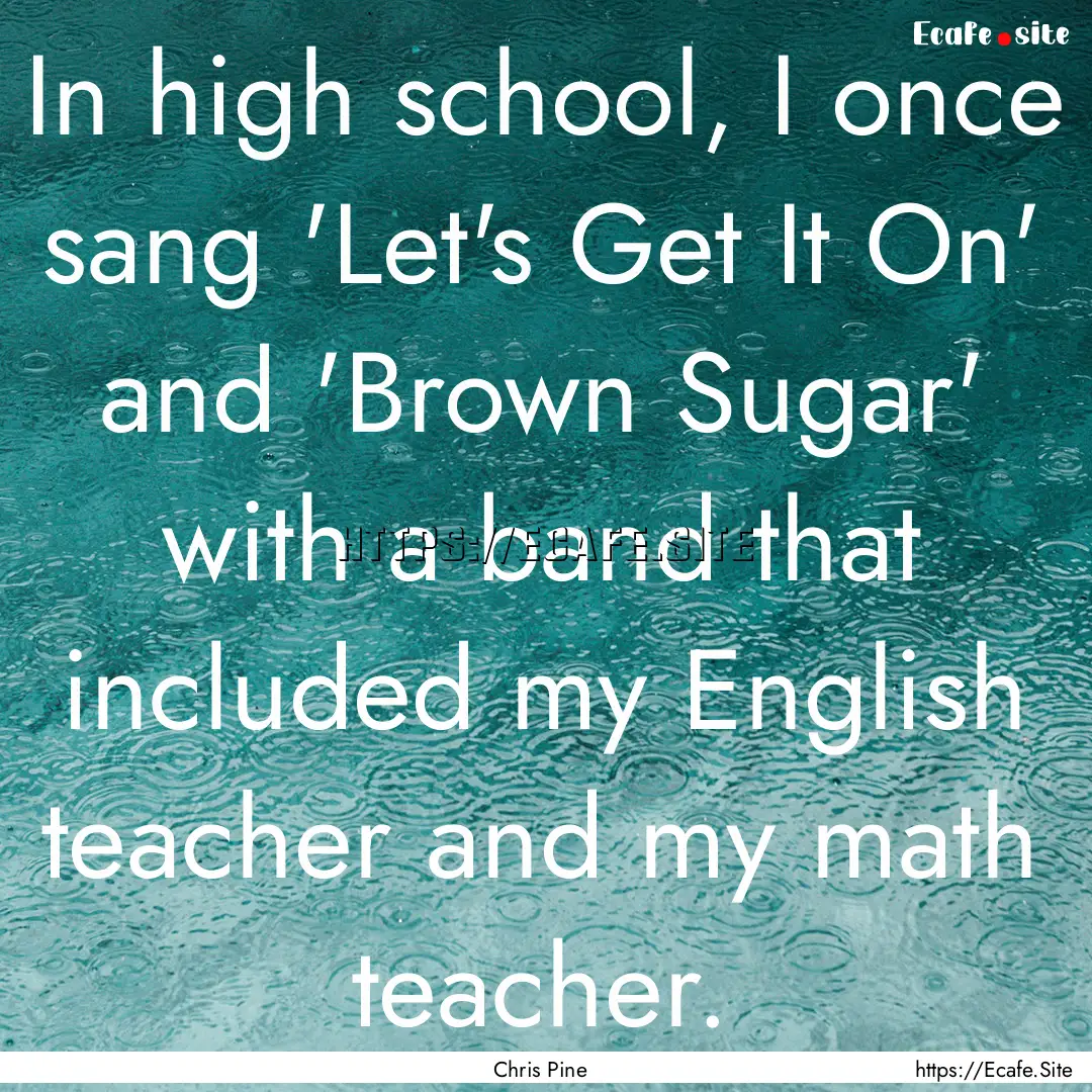 In high school, I once sang 'Let's Get It.... : Quote by Chris Pine