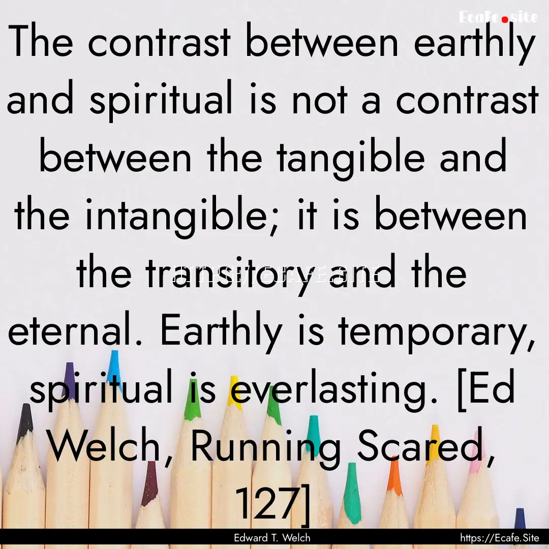 The contrast between earthly and spiritual.... : Quote by Edward T. Welch