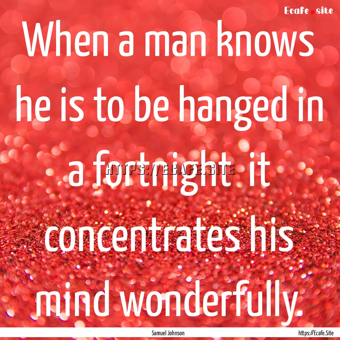 When a man knows he is to be hanged in a.... : Quote by Samuel Johnson