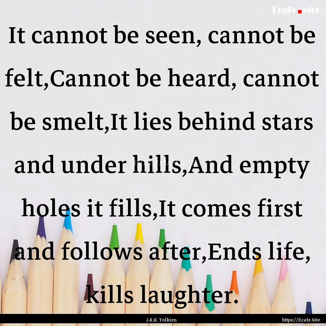 It cannot be seen, cannot be felt,Cannot.... : Quote by J.R.R. Tolkien