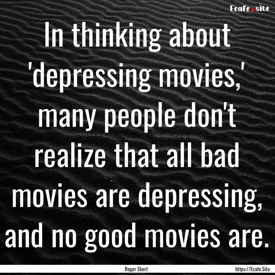 In thinking about 'depressing movies,' many.... : Quote by Roger Ebert