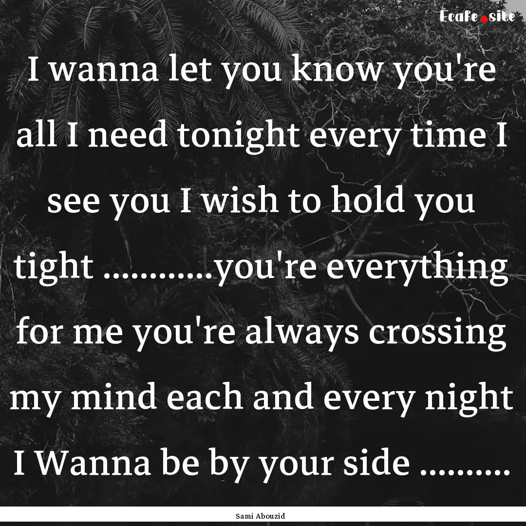 I wanna let you know you're all I need tonight.... : Quote by Sami Abouzid