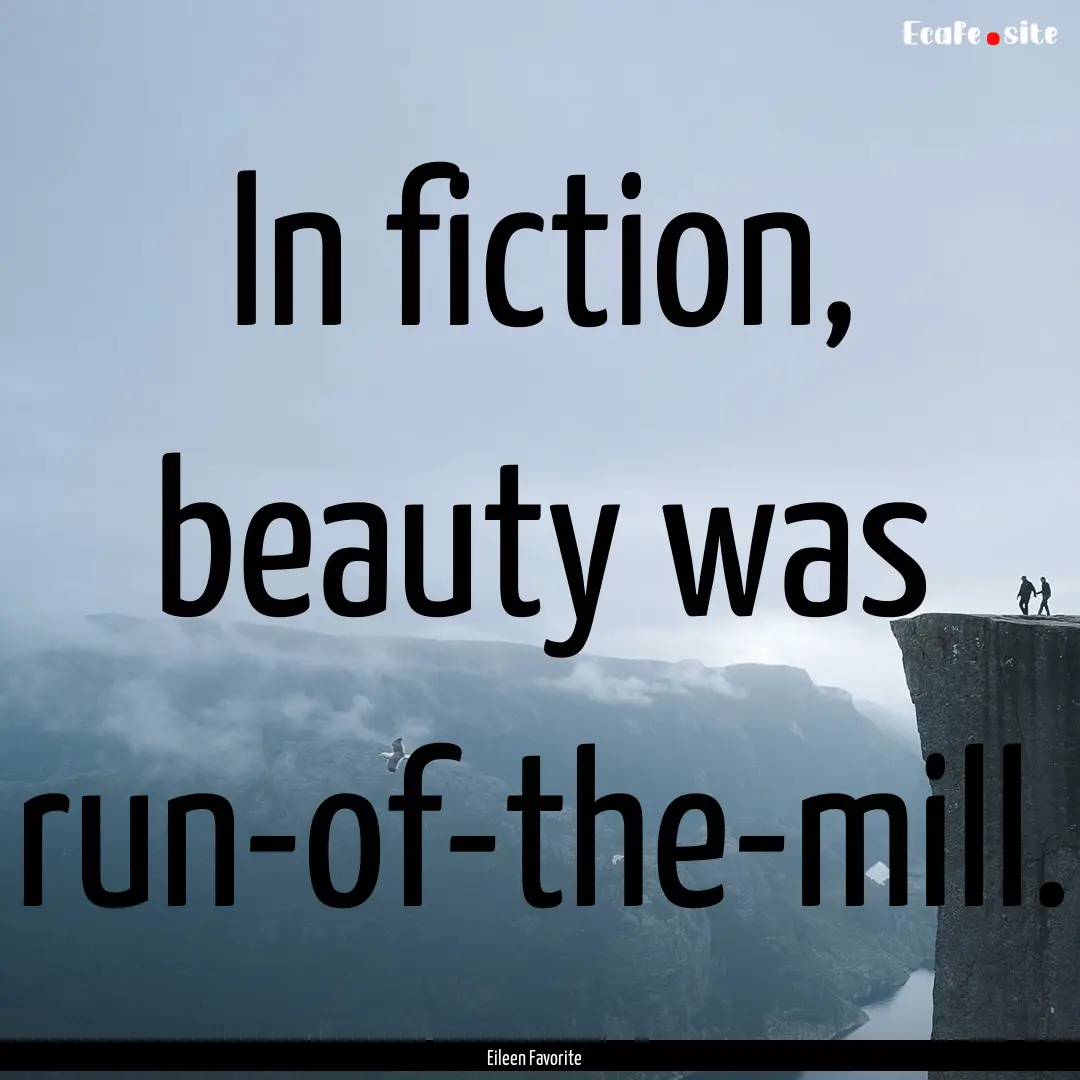 In fiction, beauty was run-of-the-mill. : Quote by Eileen Favorite