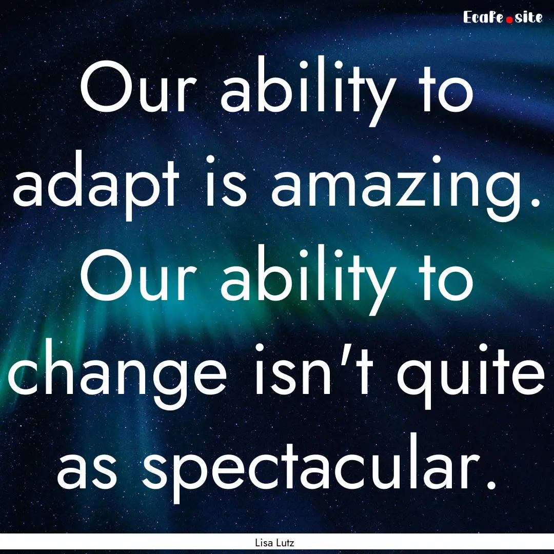 Our ability to adapt is amazing. Our ability.... : Quote by Lisa Lutz