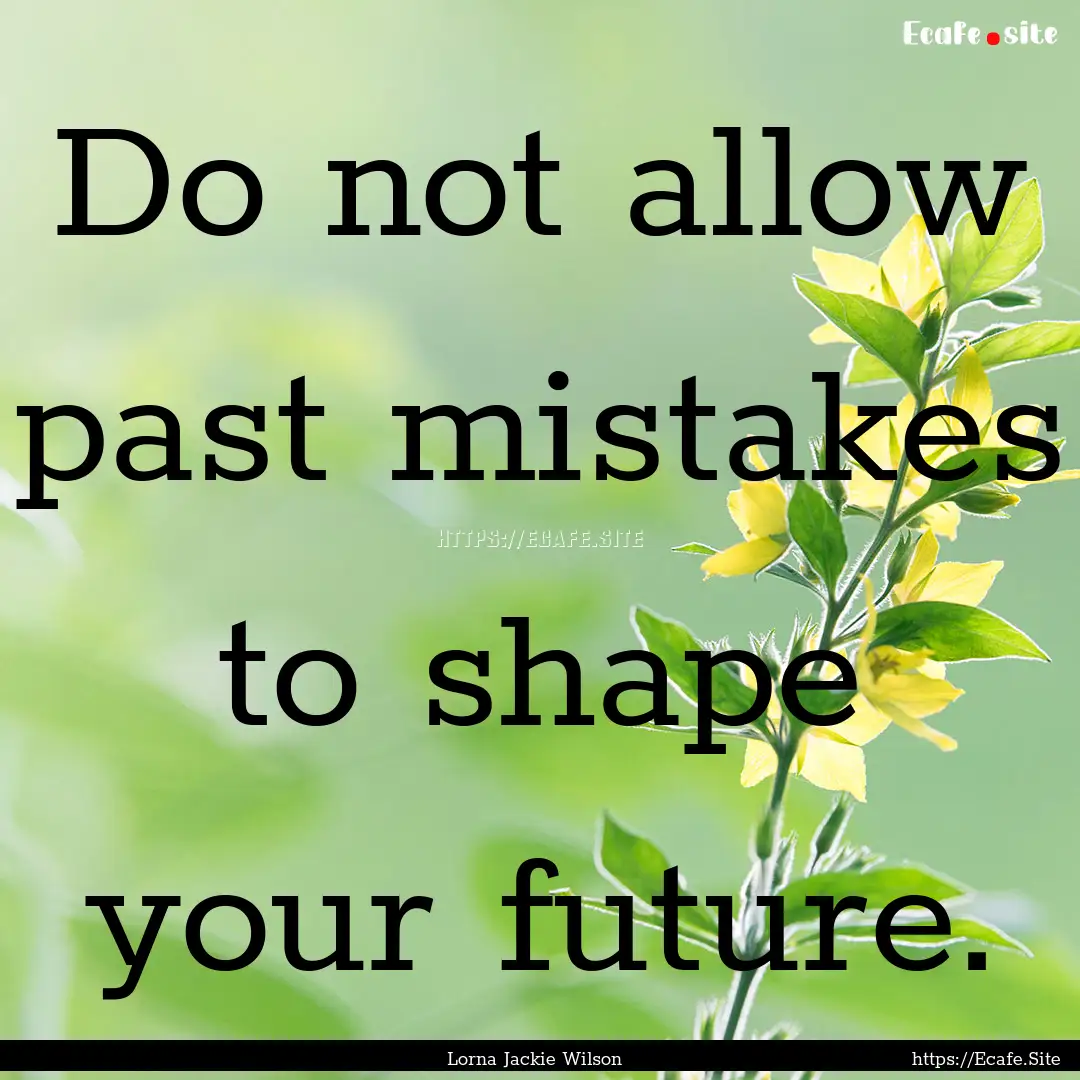 Do not allow past mistakes to shape your.... : Quote by Lorna Jackie Wilson