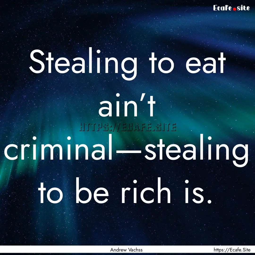 Stealing to eat ain’t criminal—stealing.... : Quote by Andrew Vachss