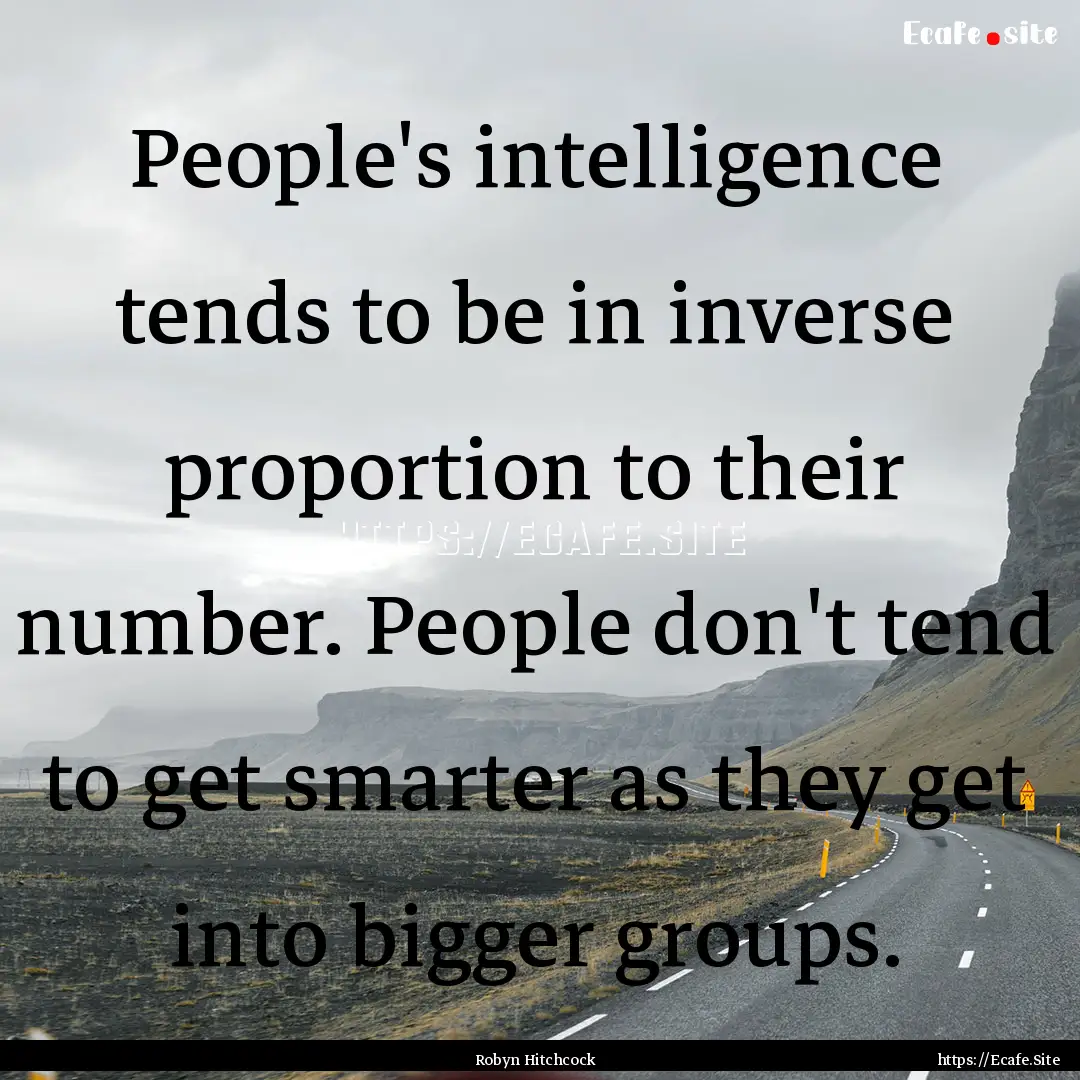 People's intelligence tends to be in inverse.... : Quote by Robyn Hitchcock