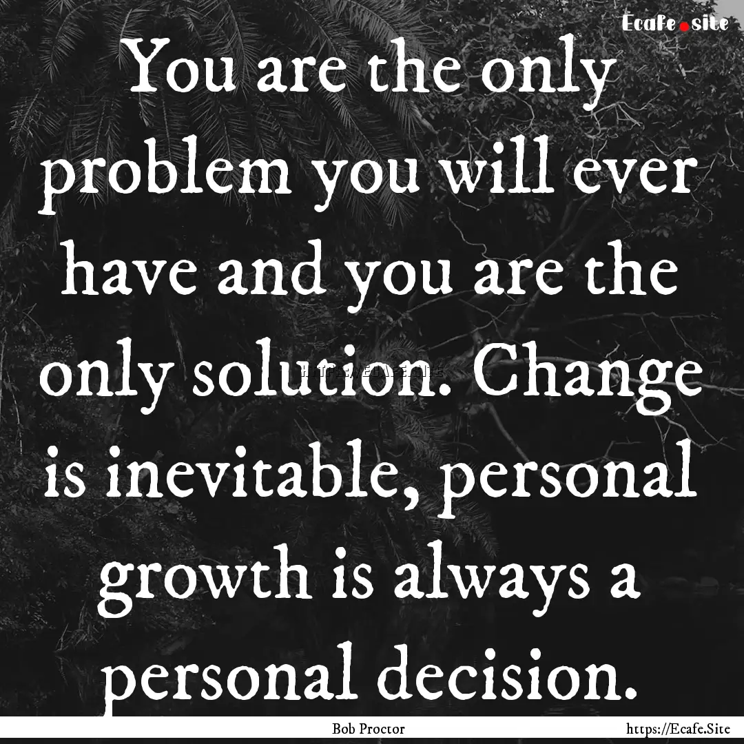 You are the only problem you will ever have.... : Quote by Bob Proctor