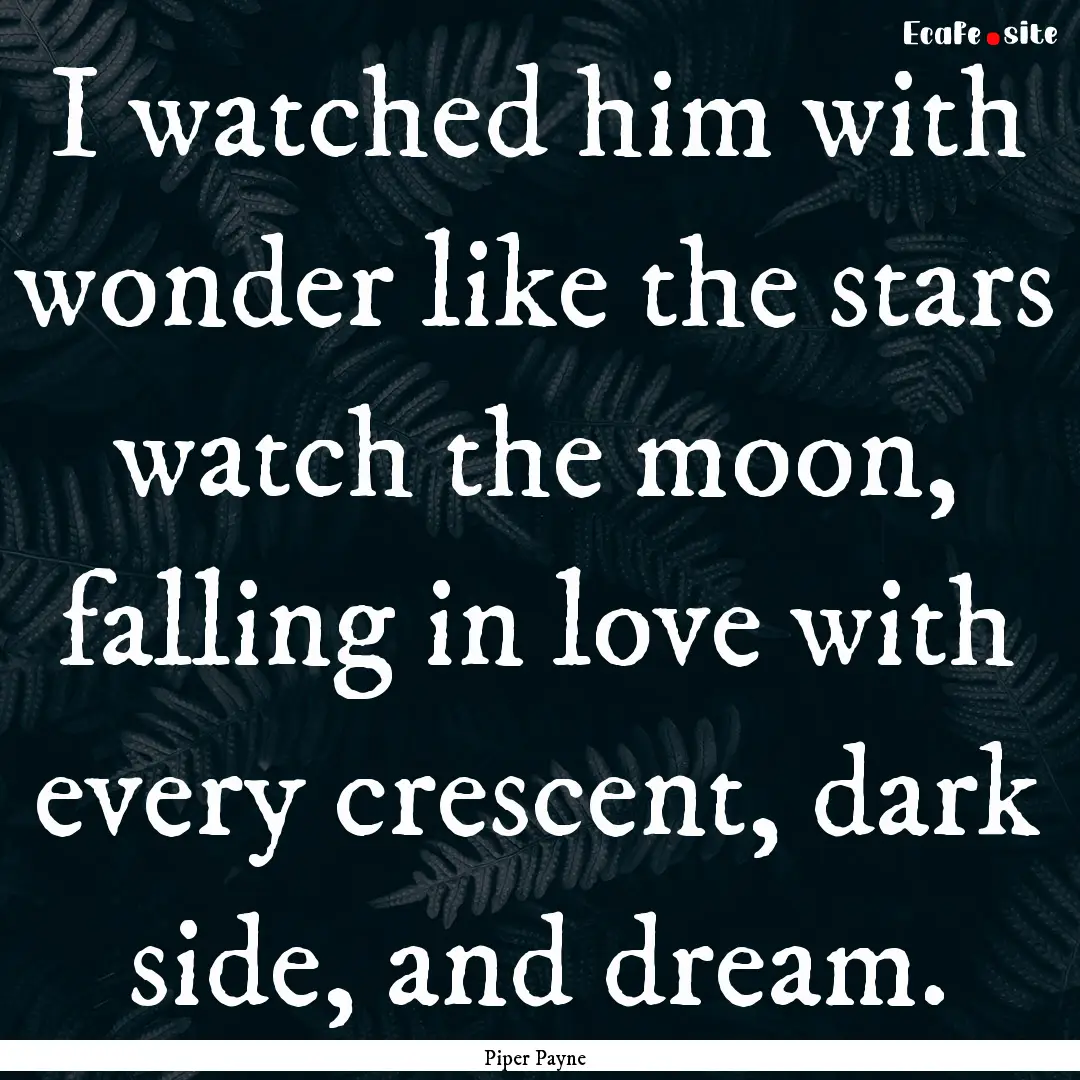 I watched him with wonder like the stars.... : Quote by Piper Payne