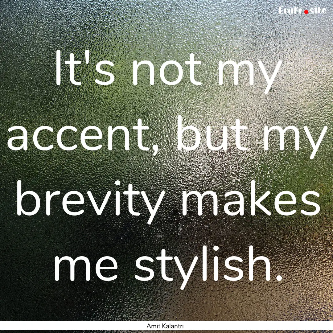 It's not my accent, but my brevity makes.... : Quote by Amit Kalantri