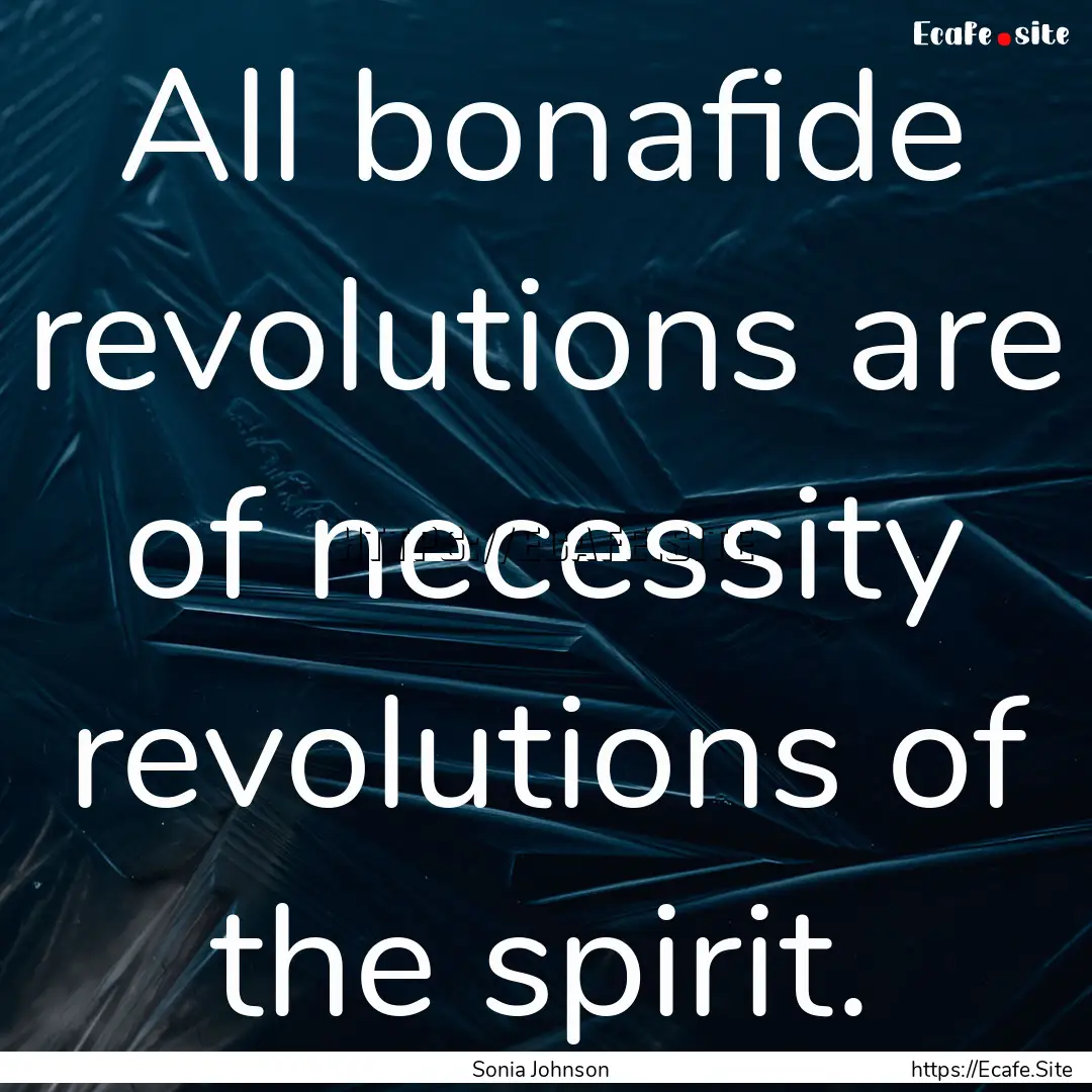 All bonafide revolutions are of necessity.... : Quote by Sonia Johnson