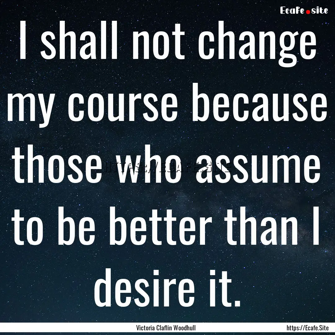 I shall not change my course because those.... : Quote by Victoria Claflin Woodhull